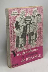 Vie, grandeurs et miseres de Byzance