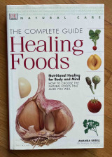 Healing Foods. The Complete Guide. Nutritional Healing for Body and Mind. How to Choose the Natural Foods that Make you Well.
