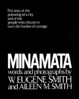 Minamata: The Story of the Poisoning of a City, and of the People Who Choose to Carry the Burden of Courage W. Eugene Smith; Aileen M. Smith