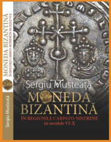 Moneda Bizantina in regiunile Carpato-Nistrene in secolele VI-X = Byzantine Coinage in the Carpathian-Nistrian Regions During the 6th - 10th Centuries