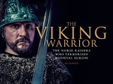 The Viking Warrior: The Norse Raiders Who Terrorized Medieval Europe