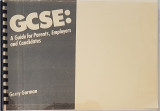 G C S E : A Guide for Parents, Employers and Candidates