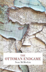 The Ottoman Endgame: War, Revolution, and the Making of the Modern Middle East, 1908-1923