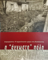 Η άγνωστη πόλη : διαμορφώσεις 10 αρχαιολογικών χώρων στη Θεσσαλονίκη