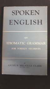 Spoken English. An Idiomatic Grammar for Foreign Students. By A.M. Clark … Assisted by May A. Duthie, R.K. Underka