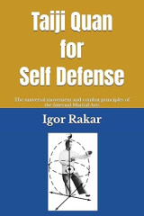 Taiji Quan for Self Defense: The universal movement and combat principles of the Internal Martial Arts