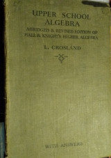 Upper School Algebra. Being an Abridged and Revised Edition of Hall and Knight's Higher Algebra. By L. Crosland