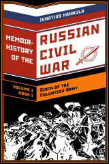 A Memoir History of the Russian Civil War: Volume I: Birth of the Volunteer Army: Book One: The Collapse of the Front, the Flight to the Don