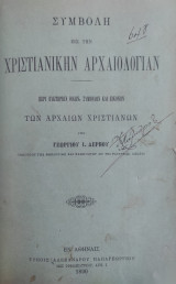 Συμβολή εις την Χριστιανικήν Αρχαιολογίαν : Περί ευκτηρίων οίκων, συμβόλων και εικόνων των αρχαίων χριστιανών / Υπό Γεωργίου Δέρβου